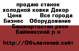 продаю станок холодной ковки Декор-2 › Цена ­ 250 - Все города Бизнес » Оборудование   . Башкортостан респ.,Баймакский р-н